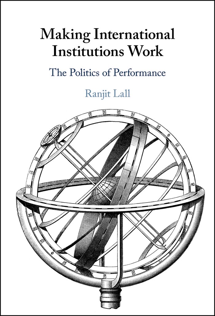 Making International Institutions Work: The Politics of Performance, by Ranjit Lall (Cambridge University Press)